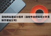 洛阳网站建设小程序（洛阳专业网站设计开发制作建站公司）