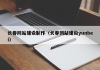 长春网站建设制作（长春网站建设yunbei）