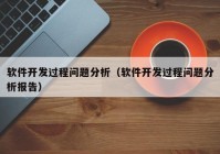 软件开发过程问题分析（软件开发过程问题分析报告）