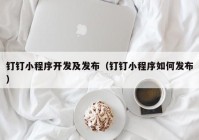 钉钉小程序开发及发布（钉钉小程序如何发布）