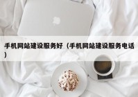 手机网站建设服务好（手机网站建设服务电话）