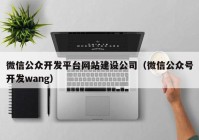 微信公众开发平台网站建设公司（微信公众号开发wang）