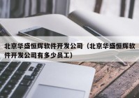 北京华盛恒辉软件开发公司（北京华盛恒辉软件开发公司有多少员工）