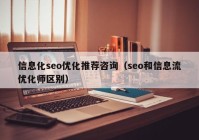 信息化seo优化推荐咨询（seo和信息流优化师区别）