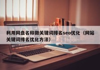 利用网盘名称做关键词排名seo优化（网站关键词排名优化方法）