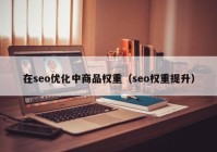 在seo优化中商品权重（seo权重提升）