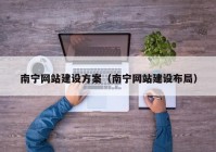 南宁网站建设方案（南宁网站建设布局）