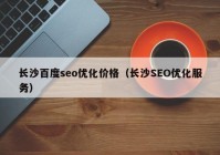 长沙百度seo优化价格（长沙SEO优化服务）