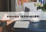 长治seo优化（长沙SEO优化服务）