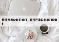 软件开发公司的部门（软件开发公司部门配置）