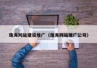 珠海网站建设推广（珠海网站推广公司）