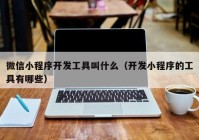 微信小程序开发工具叫什么（开发小程序的工具有哪些）