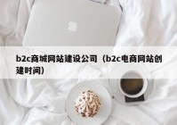 b2c商城网站建设公司（b2c电商网站创建时间）