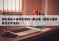 西安微信小程序开发的一般过程（微信小程序是怎么开发的）