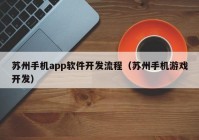 苏州手机app软件开发流程（苏州手机游戏开发）